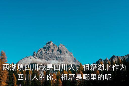 四川人是哪里移民過來的,兩湖填四川。我是四川人