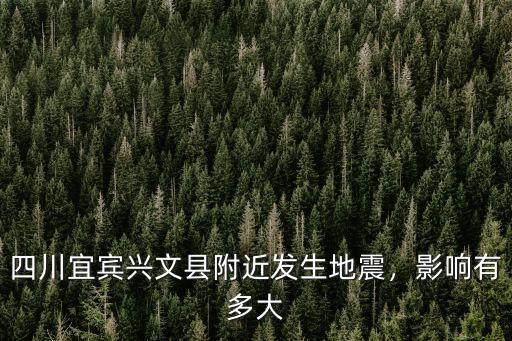 四川宜賓興文縣附近發生地震，影響有多大