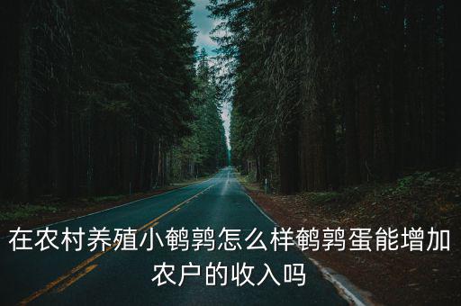 在農村養殖小鵪鶉怎么樣鵪鶉蛋能增加農戶的收入嗎