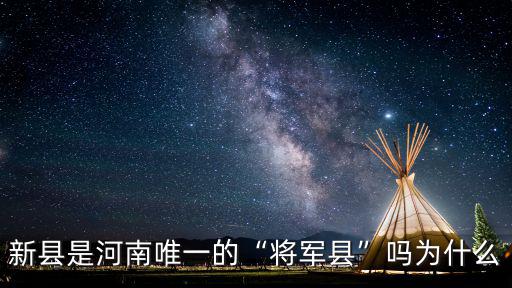 河南新縣將軍有多少人,河南新縣為什么被稱為將軍縣