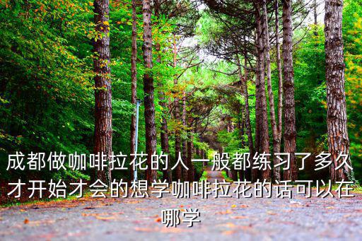 成都哪里可以學制作咖啡,想學咖啡去哪里學