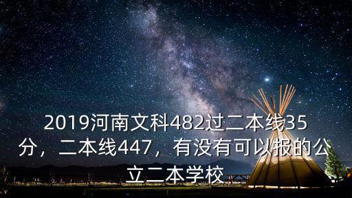 2019河南文科482過二本線35分，二本線447，有沒有可以報的公立二本學校