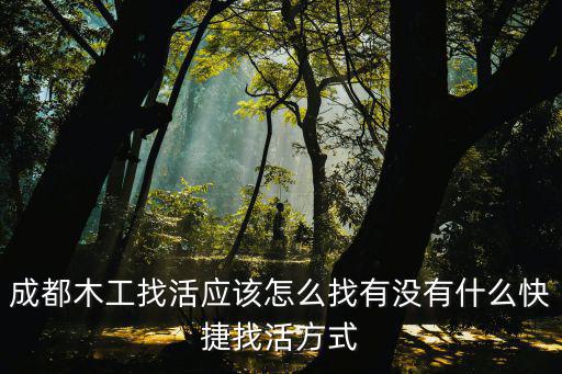 成都哪里要木工,成都木工找活應(yīng)該怎么找