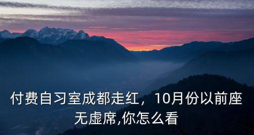 付費自習室成都走紅，10月份以前座無虛席,你怎么看