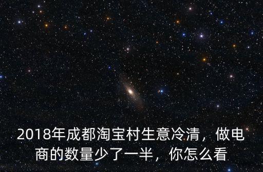 2018年成都淘寶村生意冷清，做電商的數量少了一半，你怎么看
