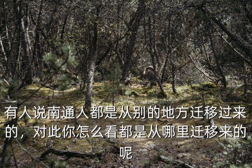 有人說南通人都是從別的地方遷移過來的，對此你怎么看都是從哪里遷移來的呢