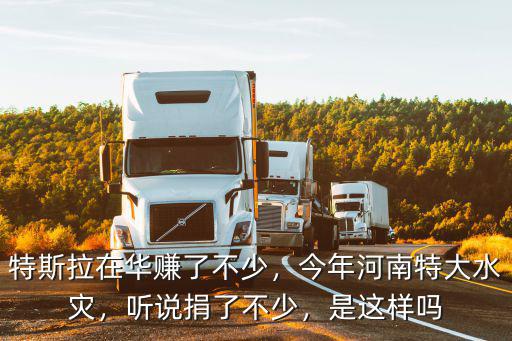 特斯拉在華賺了不少，今年河南特大水災，聽說捐了不少，是這樣嗎