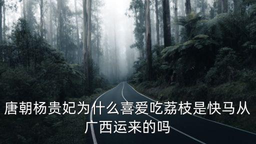 楊貴妃吃的荔枝是從四川哪里運(yùn)過去的,唐朝楊貴妃吃的荔枝