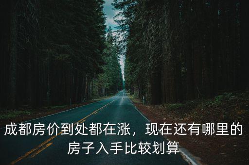 成都房價到處都在漲，現(xiàn)在還有哪里的房子入手比較劃算