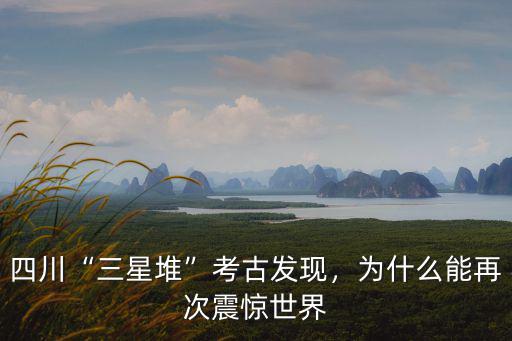 中國考古新發(fā)現(xiàn)包括四川省的哪里,四川三星堆考古發(fā)現(xiàn)