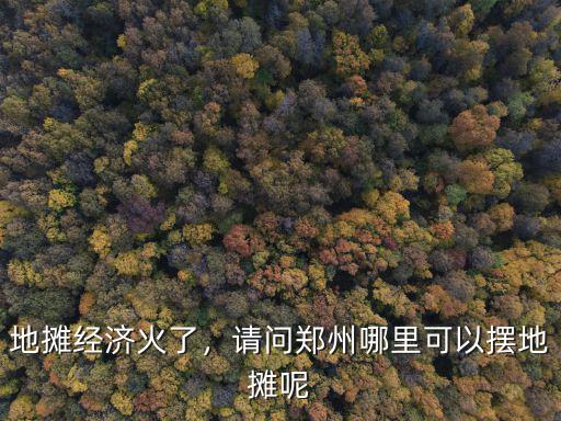 地攤經濟火了，請問鄭州哪里可以擺地攤呢