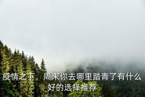 南充周末哪里踏春,周末你去哪里踏青了