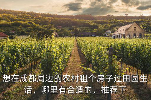 想在成都周邊的農村租個房子過田園生活，哪里有合適的，推薦下