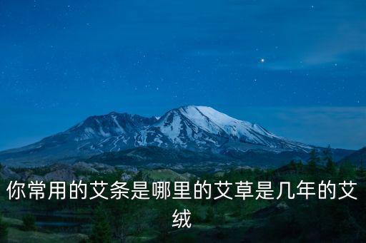 最好的南陽艾產自哪里,你常用的艾條是哪里的艾草