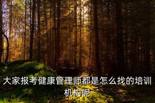 大家報(bào)考健康管理師都是怎么找的培訓(xùn)機(jī)構(gòu)呢