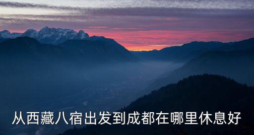 從西藏八宿出發(fā)到成都在哪里休息好