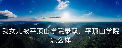 平頂山學院師資怎么樣,我女兒被平頂山學院錄取