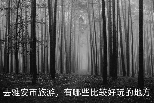 雅安市蘆山縣哪里有好玩的,去雅安市旅游