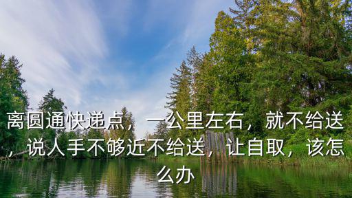 洛陽圓通快遞不給送東西怎么辦,圓通快遞不派送