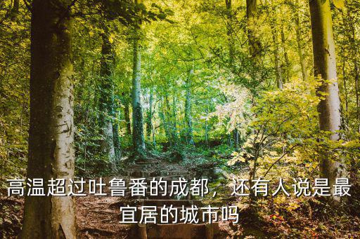 高溫超過吐魯番的成都，還有人說是最宜居的城市嗎
