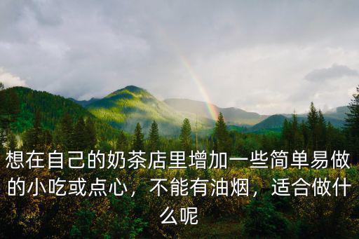 想在自己的奶茶店里增加一些簡單易做的小吃或點心，不能有油煙，適合做什么呢