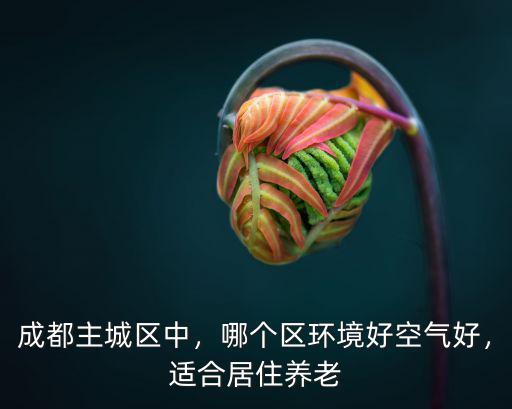 成都哪里空氣清新好,哪個區環境好空氣好