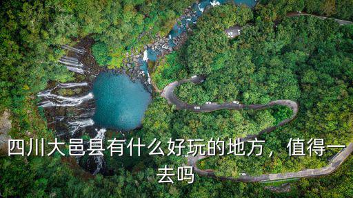 四川大邑縣有什么好玩的地方，值得一去嗎