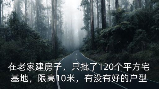 在老家建房子，只批了120個平方宅基地，限高10米，有沒有好的戶型