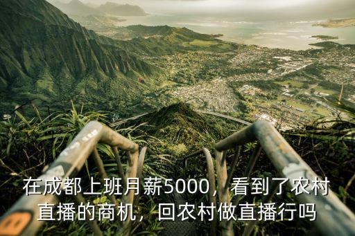 在成都上班月薪5000，看到了農村直播的商機，回農村做直播行嗎