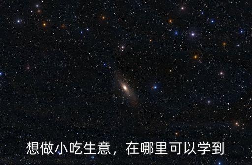 達(dá)州哪里可以學(xué)做美食,哪里有學(xué)做小吃的
