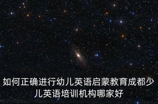 如何正確進行幼兒英語啟蒙教育成都少兒英語培訓機構哪家好