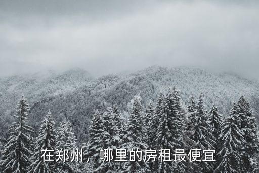 在鄭州，哪里的房租最便宜