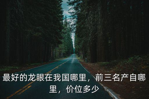 最好的龍眼在我國哪里，前三名產自哪里，價位多少