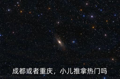 成都或者重慶，小兒推拿熱門嗎
