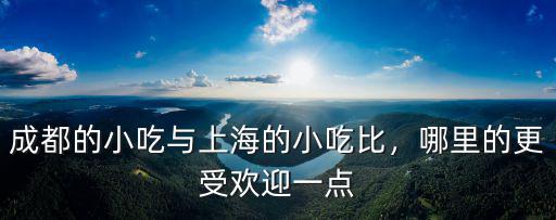 上海哪里有成都小吃,成都的小吃與上海的小吃比
