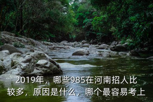 2o19人民大學在河南招多少人,哪些985在河南招人比較多