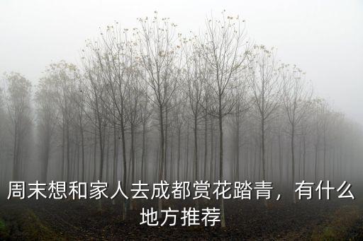 周末想和家人去成都賞花踏青，有什么地方推薦
