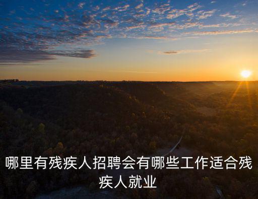 哪里有殘疾人招聘會有哪些工作適合殘疾人就業(yè)