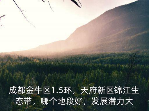 成都金牛區1.5環，天府新區錦江生態帶，哪個地段好，發展潛力大