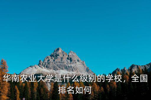 華南農(nóng)業(yè)大學(xué)是什么級別的學(xué)校，全國排名如何