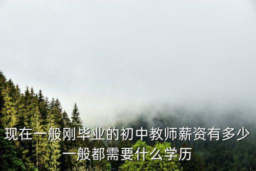 現(xiàn)在一般剛畢業(yè)的初中教師薪資有多少一般都需要什么學(xué)歷