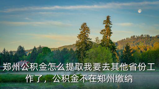外地回鄭州工作公積金怎么取出來,鄭州公積金怎么提取