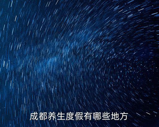 成都哪里有藥浴,成都養(yǎng)生度假有哪些地方