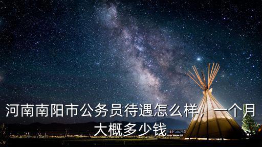 南陽市公務員月工資多少,河南南陽市公務員待遇怎么樣