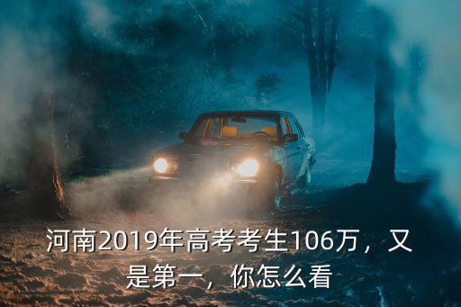 河南2019年高考考生106萬，又是第一，你怎么看