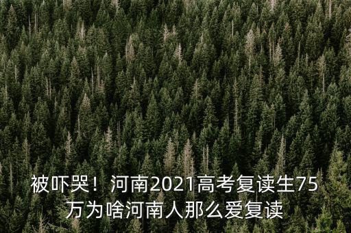 被嚇哭！河南2021高考復讀生75萬為啥河南人那么愛復讀