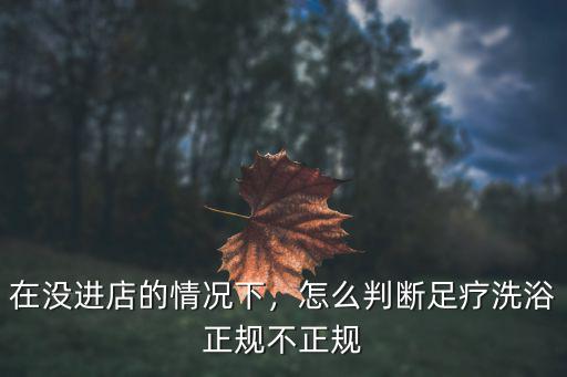 三門峽哪里的洗浴中心不正規,怎么判斷足療洗浴正規不正規