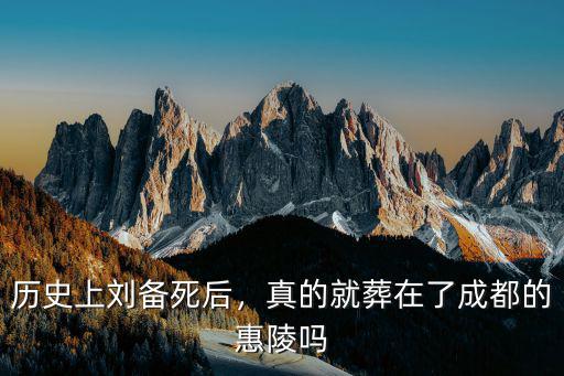 歷史上劉備死后，真的就葬在了成都的惠陵嗎