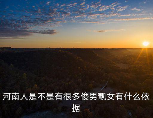 河南人是不是有很多俊男靚女有什么依據
