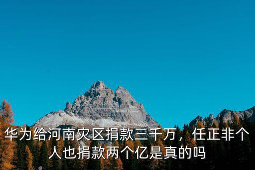 華為給河南災區捐款三千萬，任正非個人也捐款兩個億是真的嗎